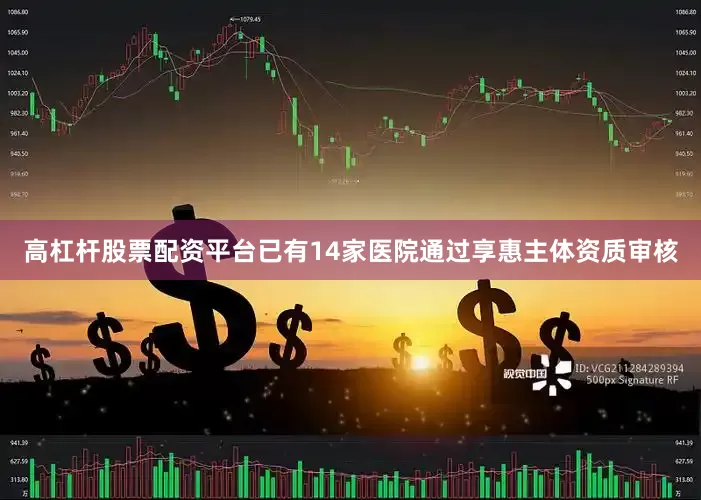 高杠杆股票配资平台已有14家医院通过享惠主体资质审核