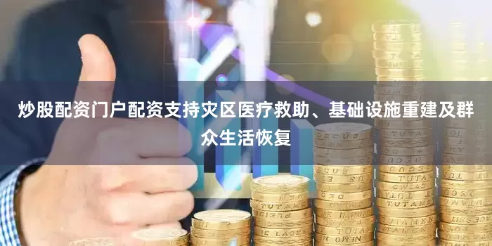 炒股配资门户配资支持灾区医疗救助、基础设施重建及群众生活恢复