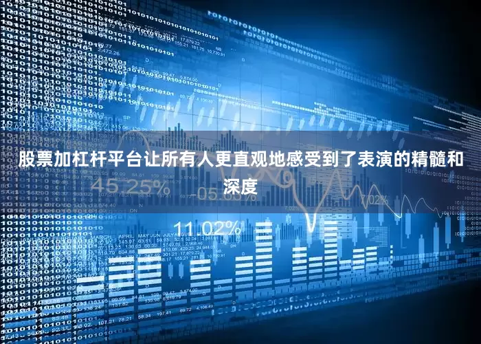 股票加杠杆平台让所有人更直观地感受到了表演的精髓和深度