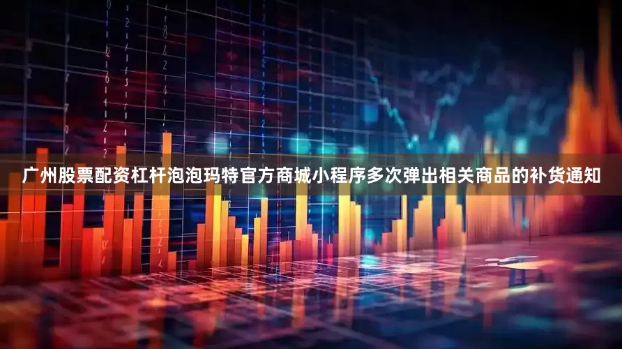 广州股票配资杠杆泡泡玛特官方商城小程序多次弹出相关商品的补货通知