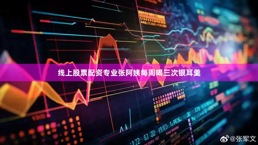 线上股票配资专业张阿姨每周喝三次银耳羹