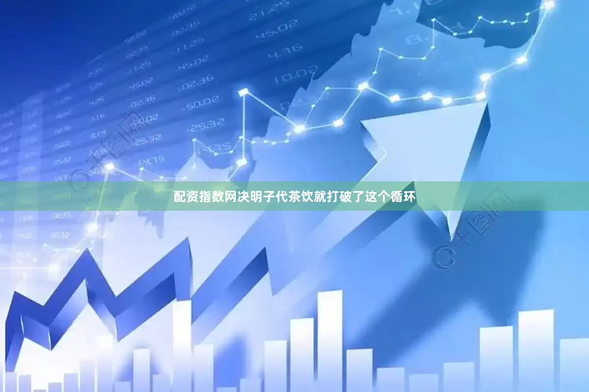 配资指数网决明子代茶饮就打破了这个循环