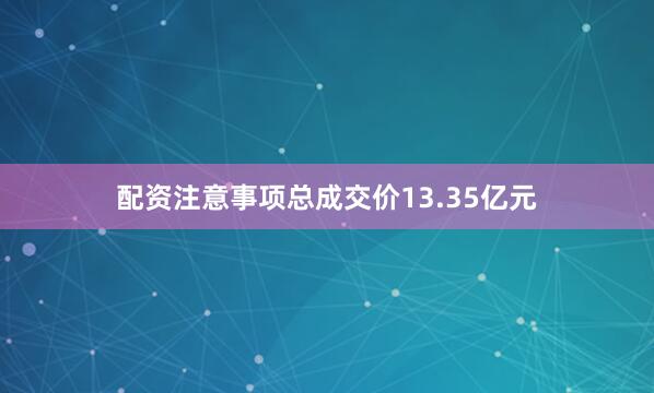 配资注意事项总成交价13.35亿元