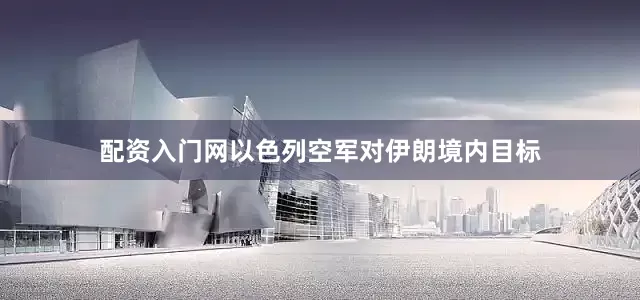 配资入门网以色列空军对伊朗境内目标