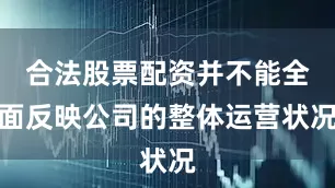 合法股票配资并不能全面反映公司的整体运营状况