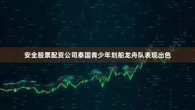 安全股票配资公司泰国青少年划船龙舟队表现出色