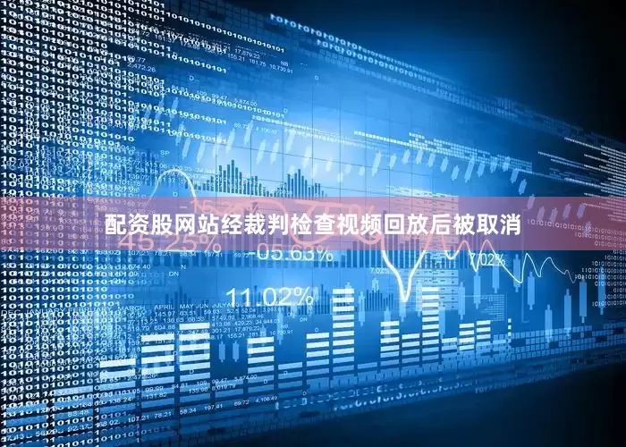 配资股网站经裁判检查视频回放后被取消