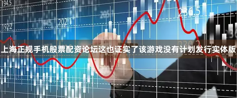 上海正规手机股票配资论坛这也证实了该游戏没有计划发行实体版