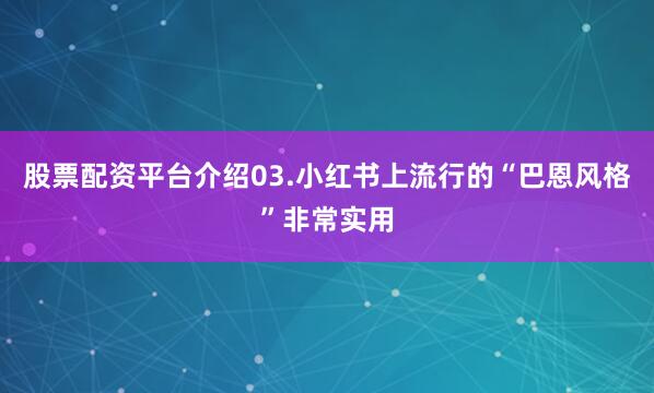 股票配资平台介绍03.小红书上流行的“巴恩风格”非常实用