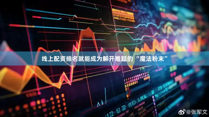 线上配资排名就能成为解开难题的 “魔法粉末”