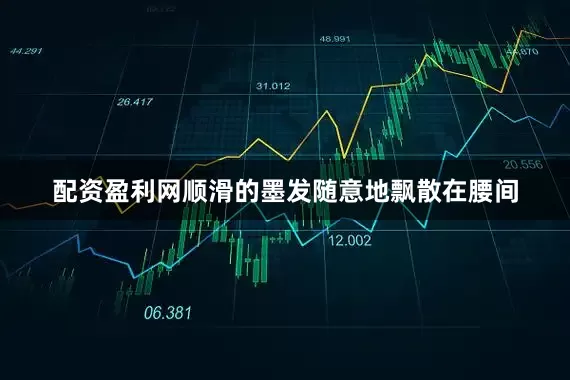 配资盈利网顺滑的墨发随意地飘散在腰间