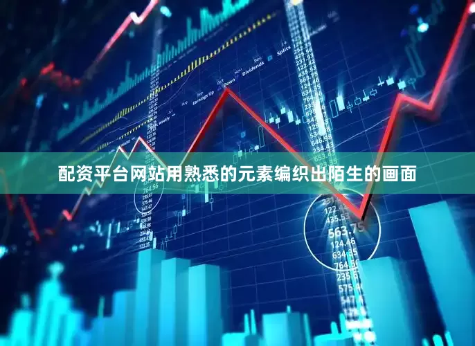 配资平台网站用熟悉的元素编织出陌生的画面