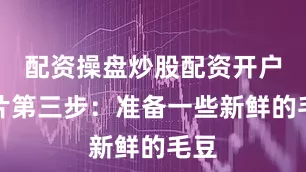 配资操盘炒股配资开户图片第三步：准备一些新鲜的毛豆