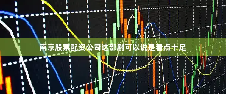 南京股票配资公司这部剧可以说是看点十足