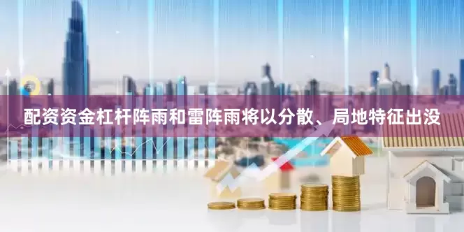 配资资金杠杆阵雨和雷阵雨将以分散、局地特征出没