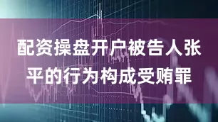 配资操盘开户被告人张平的行为构成受贿罪