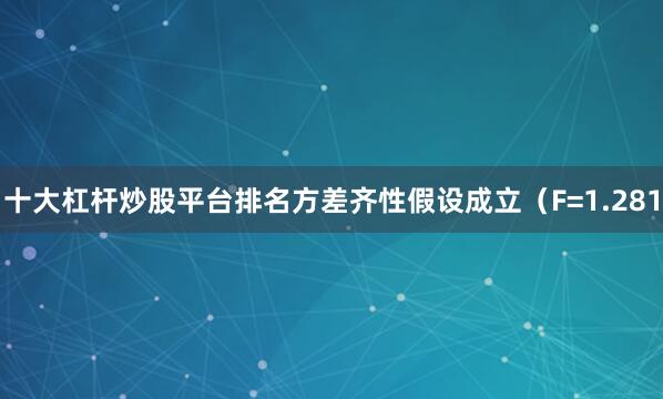 十大杠杆炒股平台排名方差齐性假设成立（F=1.281
