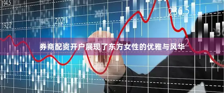 券商配资开户展现了东方女性的优雅与风华