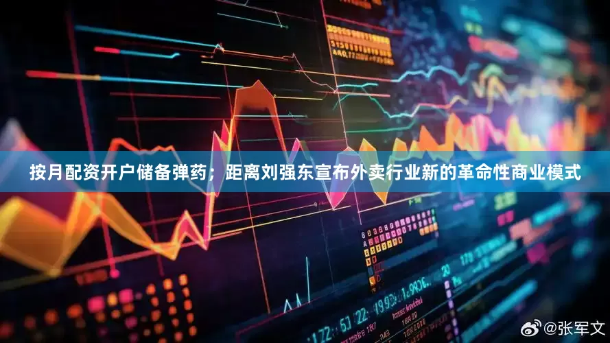 按月配资开户储备弹药；距离刘强东宣布外卖行业新的革命性商业模式