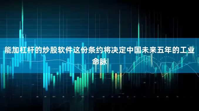 能加杠杆的炒股软件这份条约将决定中国未来五年的工业命脉