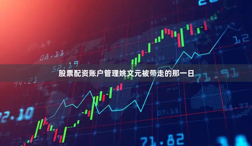 股票配资账户管理姚文元被带走的那一日