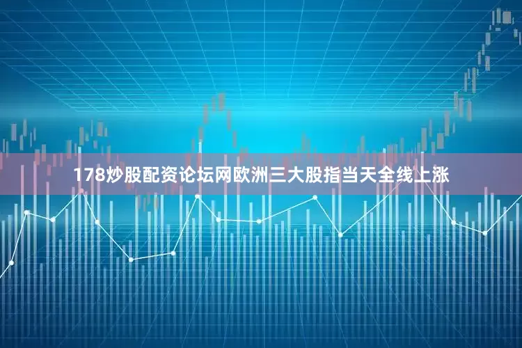 178炒股配资论坛网欧洲三大股指当天全线上涨