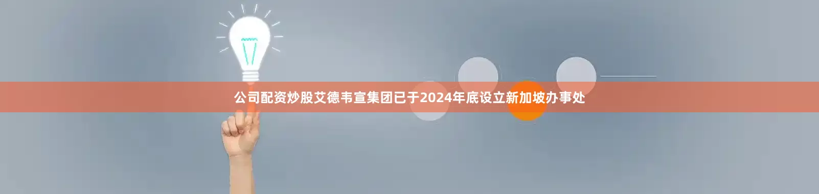 公司配资炒股艾德韦宣集团已于2024年底设立新加坡办事处