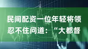 民间配资一位年轻将领忍不住问道：“大都督