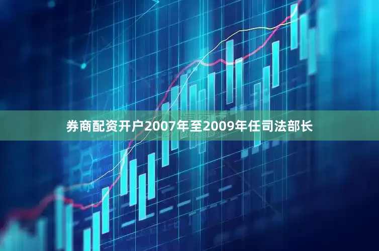 券商配资开户2007年至2009年任司法部长