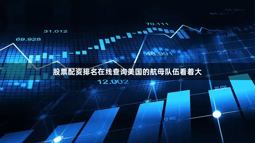 股票配资排名在线查询美国的航母队伍看着大
