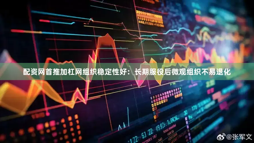 配资网首推加杠网组织稳定性好：长期服役后微观组织不易退化