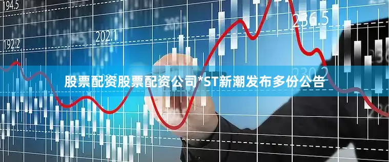股票配资股票配资公司*ST新潮发布多份公告