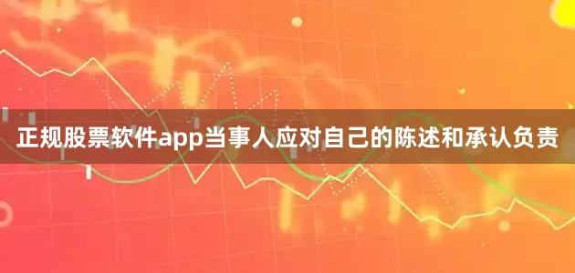 正规股票软件app当事人应对自己的陈述和承认负责