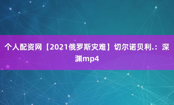 个人配资网【2021俄罗斯灾难】切尔诺贝利.：深渊mp4