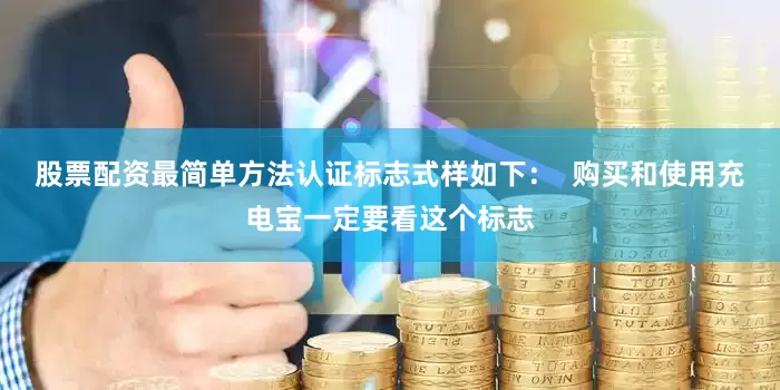 股票配资最简单方法　　认证标志式样如下：  购买和使用充电宝一定要看这个标志