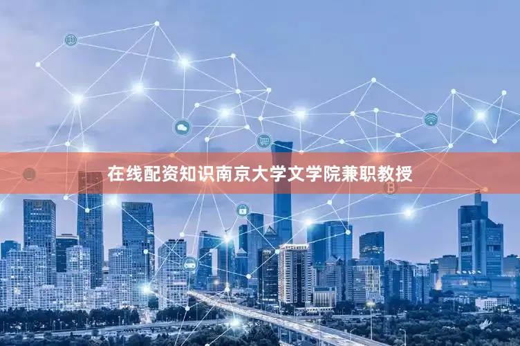 在线配资知识南京大学文学院兼职教授