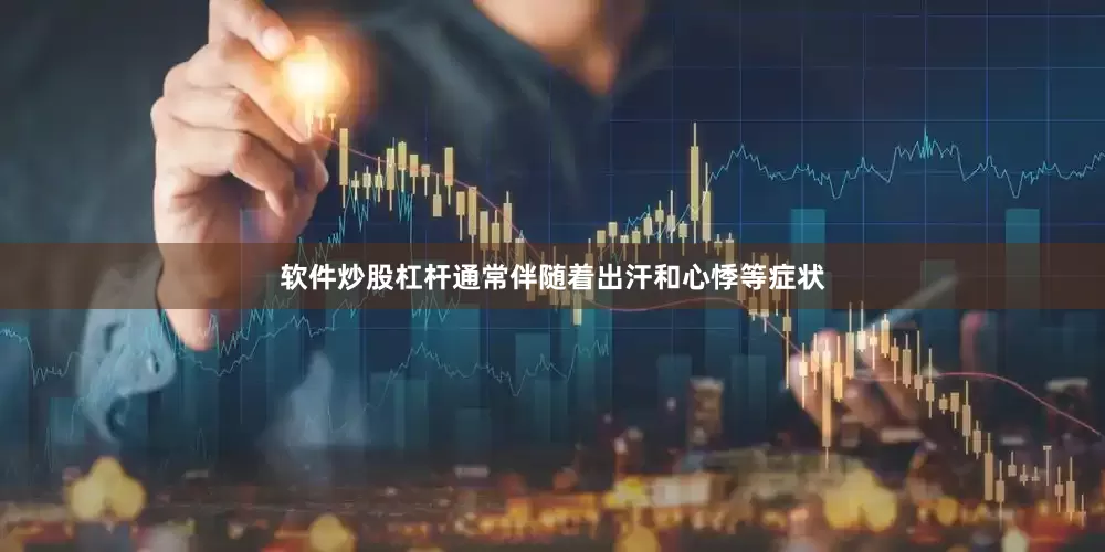 软件炒股杠杆通常伴随着出汗和心悸等症状