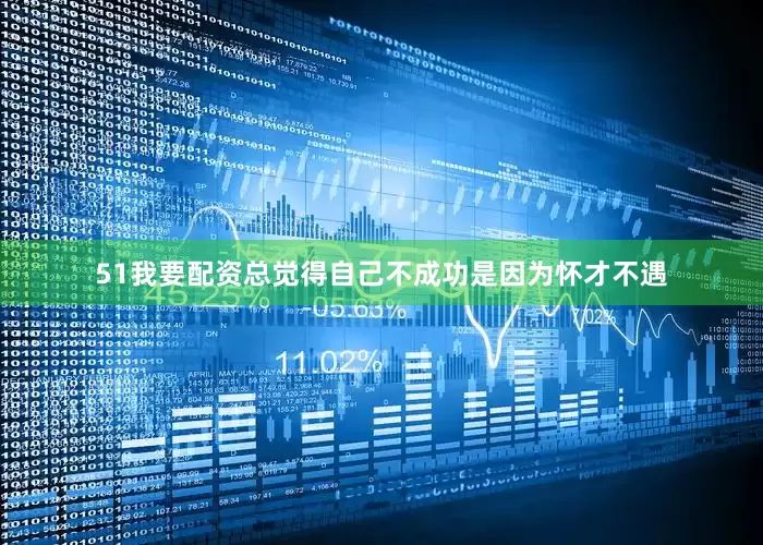 51我要配资总觉得自己不成功是因为怀才不遇