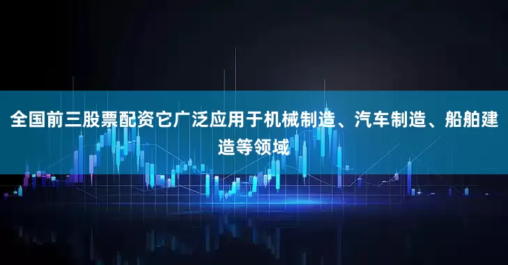 全国前三股票配资它广泛应用于机械制造、汽车制造、船舶建造等领域