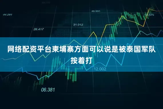 网络配资平台柬埔寨方面可以说是被泰国军队按着打