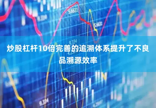 炒股杠杆10倍完善的追溯体系提升了不良品溯源效率