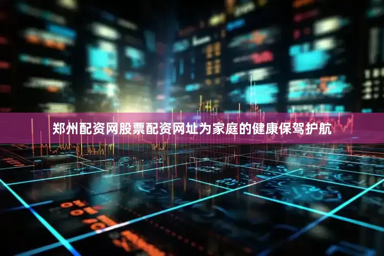 郑州配资网股票配资网址为家庭的健康保驾护航
