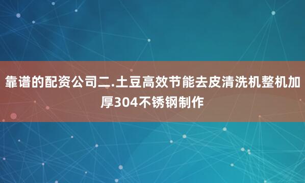 靠谱的配资公司二.土豆高效节能去皮清洗机整机加厚304不锈钢制作