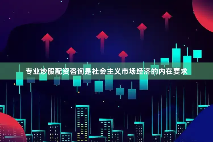 专业炒股配资咨询是社会主义市场经济的内在要求