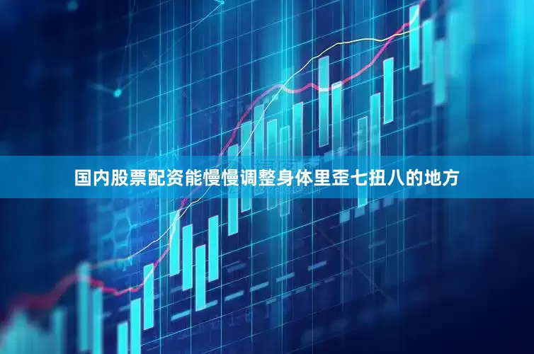 国内股票配资能慢慢调整身体里歪七扭八的地方