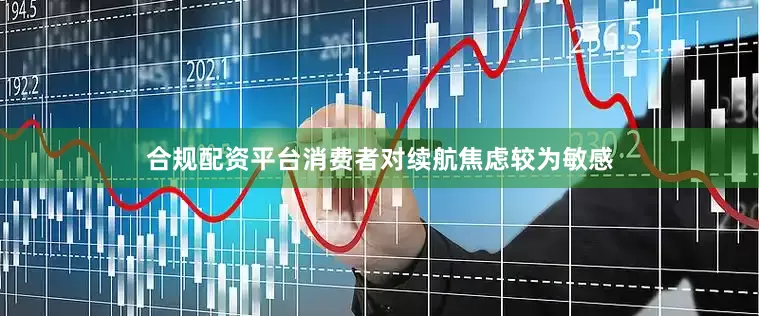 合规配资平台消费者对续航焦虑较为敏感