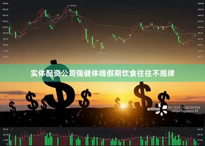 实体配资公司强健体魄假期饮食往往不规律