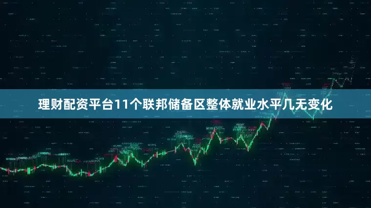 理财配资平台11个联邦储备区整体就业水平几无变化
