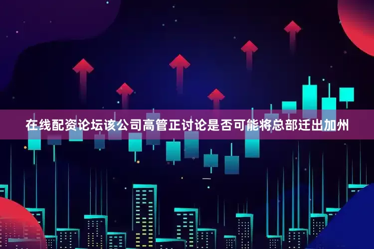 在线配资论坛该公司高管正讨论是否可能将总部迁出加州