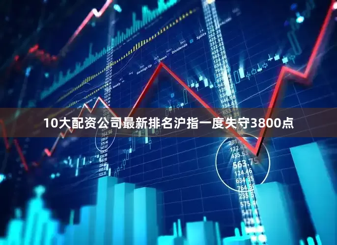 10大配资公司最新排名沪指一度失守3800点